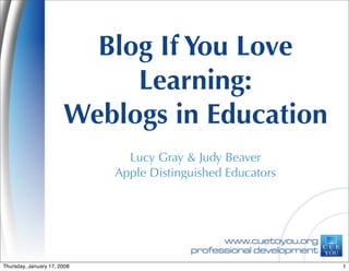 Blog If You Love
Learning:
Weblogs in Education
Lucy Gray & Judy Beaver
Apple Distinguished Educators
1Thursday, January 17, 2008
 