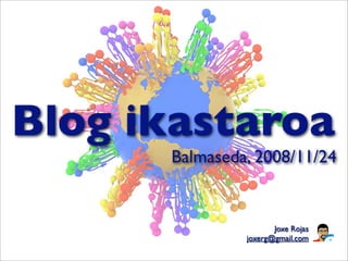 Blog ikastaroa
      Balmaseda, 2008/11/24


                      Joxe Rojas
               joxerg@gmail.com
 