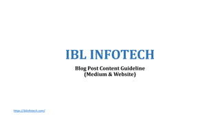 IBL INFOTECH
Blog Post Content Guideline
(Medium & Website)
https://iblinfotech.com/
 