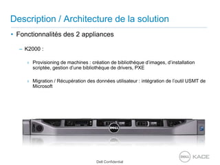Description / Architecture de la solutionFonctionnalités des 2 appliancesK2000 : Provisioning de machines : création de bibliothèque d’images, d’installation scriptée, gestion d’une bibliothèque de drivers, PXEMigration / Récupération des données utilisateur : intégration de l’outil USMT de Microsoft