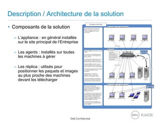 Description / Architecture de la solutionComposants de la solutionL’appliance : en général installée sur le site principal de l’EntrepriseLes agents : installés sur toutes les machines à gérerLes réplica : utilisés pour positionner les paquets et images au plus proche des machines devant les télécharger