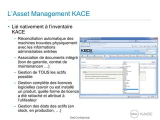 L’Asset Management KACELié nativement à l’inventaire KACERéconciliation automatique des machines trouvées physiquement avec les informations administraties entréesAssociation de documents intégré (bon de garantie, contrat de maintenancen …)Gestion de TOUS les actifs possibleGestion complète des licences logicielles (savoir ou est installé un produit, quelle forme de licence a été rattaché et attribué à l’utilisateurGestion des états des actifs (en stock, en production, …)