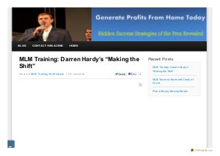 BLOG     CONTACT KEN ACREE          HOME




MLM Training: Darren Hardy’s “Making the                                Recent Posts
Shift”                                                                    MLM Training: Darren Hardy’s
                                                                          “Making the Shift”
Posted In MLM Training, MLM Videos | No comments   Twe e t   Like   0

                                                                          MLM Success Starts with Clarity of
                                                                          Focus


                                                                          Find a Money Making Mentor




                                                                                                               PDFmyURL.com
 