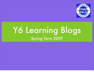 Y6 Learning Blogs
    Spring Term 2009




                       1
 