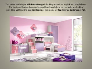 This sweet and simple Kids Room Design is looking marvelous in pink and purple hues.
The designer floating bookshelves and lovely wall decal on the walls are looking
incredible uplifting the Interior Design of the room, say Top Interior Designers at FDS.
 