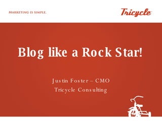 Blog like a Rock Star! Justin Foster – CMO Tricycle Consulting 