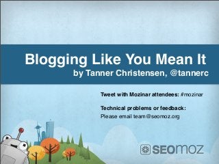 Blogging Like You Mean It
by Tanner Christensen, @tannerc
Tweet with Mozinar attendees: #mozinar
Technical problems or feedback:
Please email team@seomoz.org
 