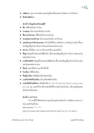 8
การใชบล็อก(Blog) ในการจัดการเรียนรู ครูพูนศักดิ์สักกทัตติยกุล
 
• รหัสผาน: กรุณากรอกรหัสผานของบัญชีใหมทั้งสองชอง (ไมนอยกวา 6 ตัวอักษร)
• ยืนยันรหัสผาน:
สวนที่ 2 ขอมูลสวนตัวของผูใช
• ชื่อ: ใสชื่อจริงเปนภาษาไทย
• นามสกุล: ใสนามสกุลจริงเปนภาษาไทย
• ชื่อภาษาอังกฤษ: ใสชื่อจริงเปนภาษาอังกฤษ
• นามสกุลภาษาอังกฤษ: ใสนามสกุลจริงเปนภาษาอังกฤษ
• เลขบัตรประจําตัวประชาชน: ถาจําไมไดใหใส 0 แตตองทําการแกไขในภายหลัง เนื้อหา
ของขอมูลนี้ถูกรักษาเปนความลับและไมแสดงตอสาธารณะ
• สถานะ: มีใหเลือก 3 สถานะ คือ ครู นักเรียน บุคคลทั่วไป
• ที่อยู: ขอมูลนี้จะไมแสดงใหผูอื่นเห็น เนื้อหาของขอมูลนี้ถูกรักษาเปนความลับและไม
แสดงตอสาธารณะ
• เบอรโทรศัพท: ขอมูลนี้จะไมแสดงใหผูอื่นเห็น เนื้อหาของขอมูลนี้ถูกรักษาเปนความลับ
และไมแสดงตอสาธารณะ
• อีเมล: กรุณายืนยัน email อีกครั้งหนึ่ง
• โรงเรียน: ใสชื่อโรงเรียน
• ที่อยูโรงเรียน: ใสที่อยูโรงเรียนโดยละเอียด
• เบอรโทรศัพทโรงเรียน: ใสเบอรโทรศัพทโรงเรียน
• ระดับชั้นที่กําลังศึกษา: มีใหเลือกคือ ป.1, ป.2, ป.3, ป.4, ป.5, ป.6, ม.1, ม.2, ม.3, ม.4,
ม.5, ม.6, ครู, บุคคลทั่วไป เลือกระดับชั้นที่ศึกษาอยูถาเปนนักเรียน, เลือกครูหรือบุคคล
ทั่วไปถาไมใชนักเรียน
สวนที่ 3 CAPTCHA
คําถามนี้มีไวเพื่อทดสอบวาคุณเปนมนุษยและปองกันการสงขอความขยะจาก
โปรแกรมอัตโนมัติ เชน
Math Question: * 1 + 11 =
Solve this simple math problem and enter the result. E.g. for 1+3, enter 4.
 