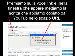 Premiamo sulla voce link e, nella finestra che appare mettiamo la scritta che abbiamo copiato da YouTub nello spazio URL. 