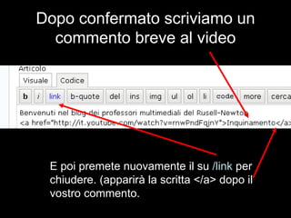 Dopo confermato scriviamo un commento breve al video E poi premete nuovamente il su  /link  per chiudere. (apparirà la scritta </a> dopo il vostro commento.   