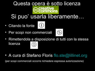Questa opera è sotto licenza   Si puo’ usarla liberamente…   Citando la fonte Per scopi non commerciali Rimettendola a disposizione di tutti con la stessa licenza A cura di Stefano Floris  [email_address] (per scopi commerciali occorre richiedere espressa autorizzazione) 