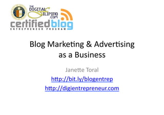 Blog	
  Marke+ng	
  &	
  Adver+sing	
  
          as	
  a	
  Business	
  
            Jane5e	
  Toral	
  
       h5p://bit.ly/blogentrep	
  
     h5p://digientrepreneur.com	
  
 
