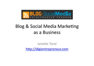 Blog	
  &	
  Social	
  Media	
  Marke0ng	
  	
  
              as	
  a	
  Business	
  

              Jane5e	
  Toral	
  
...