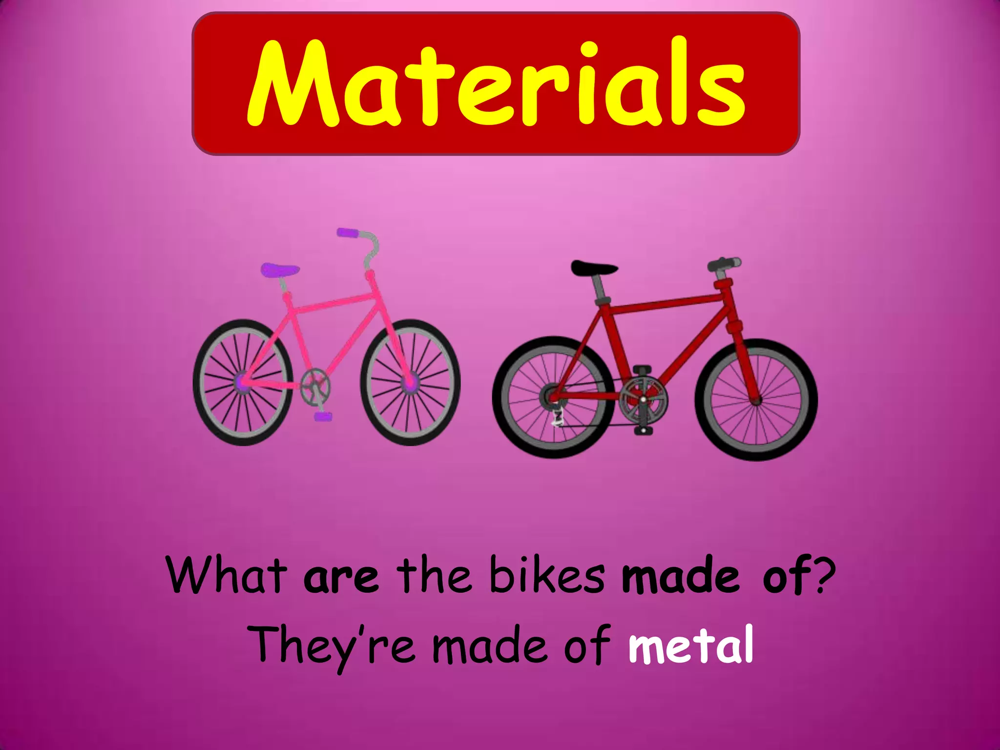 What are the bikes made of?
They’re made of metal
Materials