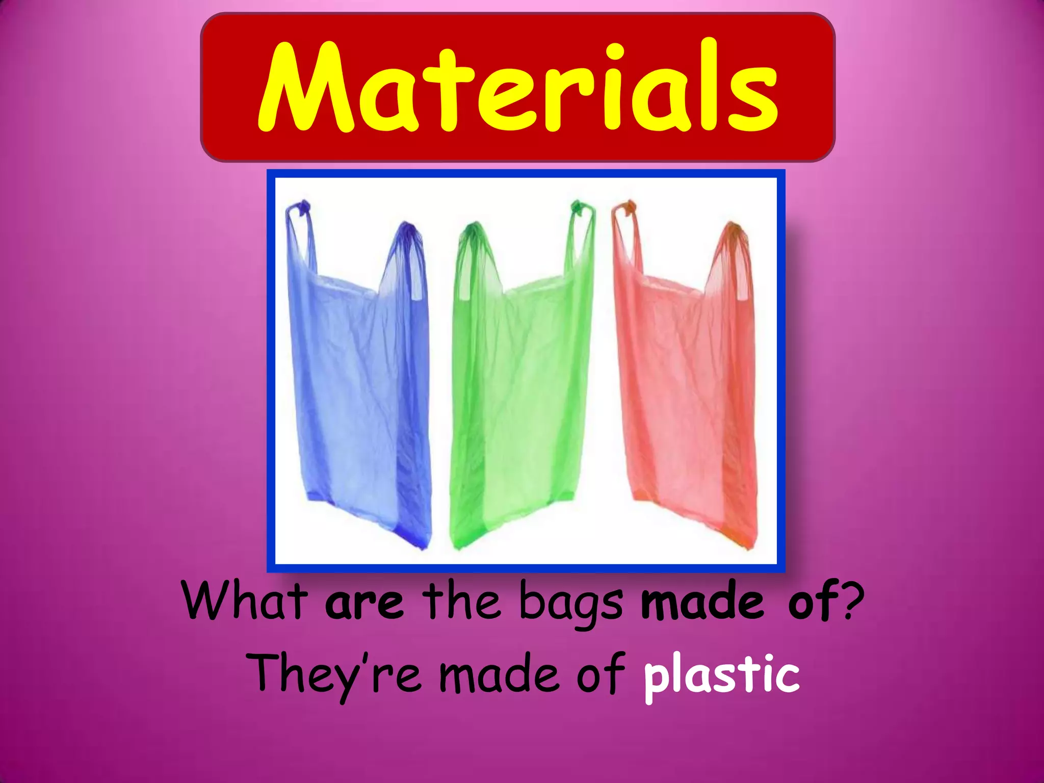 What are the bags made of?
They’re made of plastic
Materials