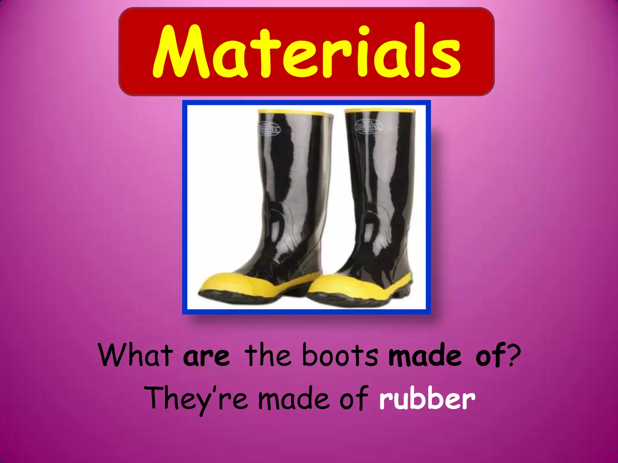 What are the boots made of?
They’re made of rubber
Materials