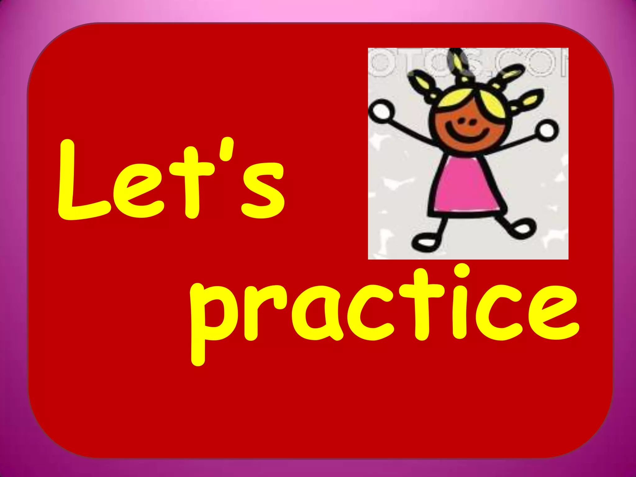Let’s
practice