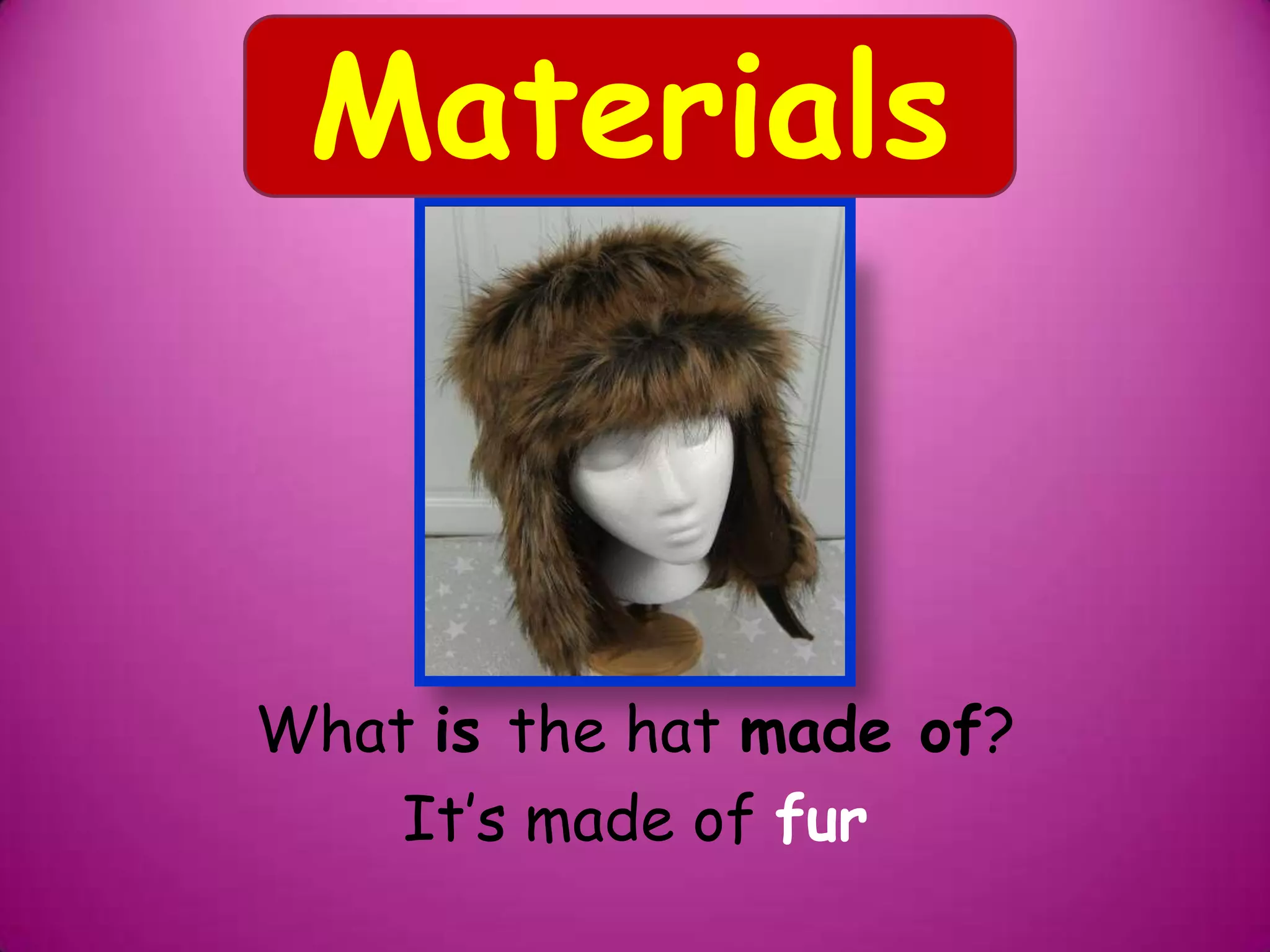 What is the hat made of?
It’s made of fur
Materials