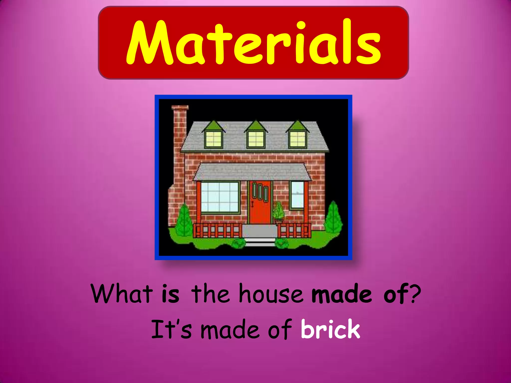 What is the house made of?
It’s made of brick
Materials