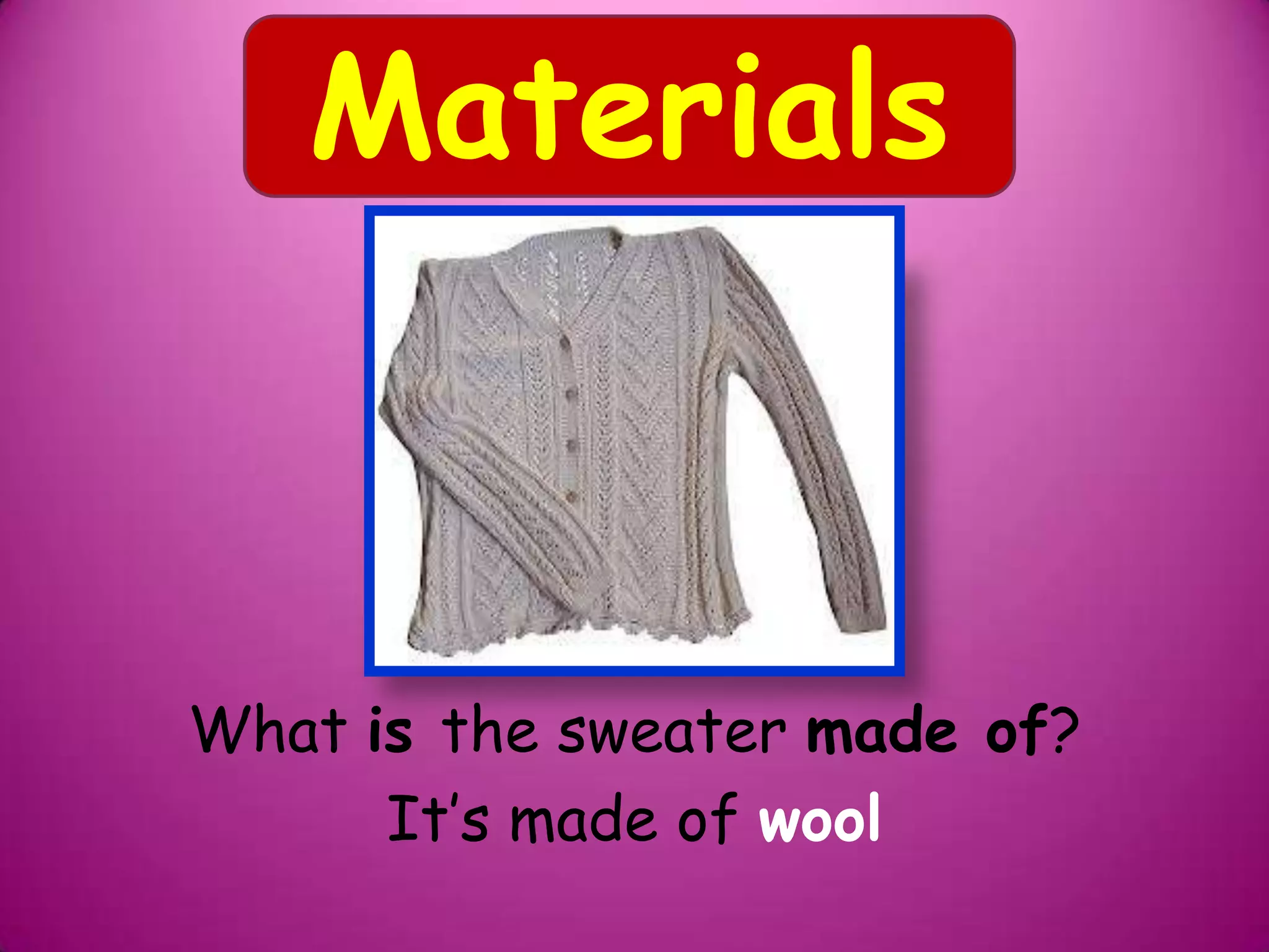 What is the sweater made of?
It’s made of wool
Materials