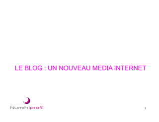 1
LE BLOG : UN NOUVEAU MEDIA INTERNET
 