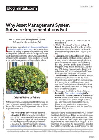 15/10/2010 21:10
                                     blog.mintek.com



                                    Why Asset Management System
                                    Software Implementations Fail

                                        Part II - Why Asset Management System                           having the right tools or resources for the
                                             Software Implementations Fail                              task at hand.
                                                                                                      2. The low hanging fruit is not being col-


                                    I
                                       n our prior post, Why Asset Management System                    lected. Recognize that 80% of the benefits
                                       Implementations Fail - Part I, we described the                  come from 20% of the system; therefore it
                                       roles of the key players for implementing asset                  makes sense to give the 20% a higher prio-
                                    management system software. Each party brings                       rity.
                                    a different skill set to the table which great facili-            3. Unresponsive technical support or ope-
                                    tators strive to recognize. These skill sets are used               rational staffs. Staff can be unresponsive
                                    to provide the expertise and buy-in from others.                    for any number of reasons ranging from a
                                                                                                        personality conflict to just having a really
                                                                                                        bad day. Once the trust is gone, almost no-
                                                                                                        thing can bring it back (Something Deloitte
                                                                                                        and SAP should have recognized early on).
                                                                                                        All vendor staff or consultants should know
                                                                                                        basic problem resolution techniques.
                                                                                                      4. Benchmarks are not set. We live in a show
                                                                                                        me the money business world. To avoid
                                                                                                        show stopping surprises from the customer,
                                                                                                        it is important to be able to measure the
                                                                                                        success of the implementation at given time
                                                                                                        frames. My guess is this was not adequately
                                                                                                        done with Marin County.
 Click here to send your feedback




                                                                                                      5. Training is ineffective, delayed or pus-
                                                                                                        hed aside. Asset system training is the
                                                                                                        most underestimated value of implemen-
                                              Critical Points of Failure                                tation. Ineffective or non-existent training
                                                                                                        will result in lower system adoption rates,
                                    At the same time, organizational leaders must be                    end user resistance to using the system,
                                    wary of as many crucial failure points as possible.                 fewer people having a strong working
                                    Some of the more notable points of failure for an                   knowledge of the system, and far less of the
                                    implementation are:                                                 system being utilized.
joliprint




                                        1. The scope of the project is not adequa-                 Because training is very labor intensive, it is often
                                          tely defined. This occurs when the objec-                front loaded and intense. This brings out other issues
                                          tives of the customer and the vendor do not              such as the staff’s ability able to retain more than
                                          match up. For example, the vendor brings                 10-20% of what has been taught and a significant
 Printed with




                                          in an energy efficiency expert to map out                dependence on vendor technical support. If tur-
                                          a plan, but the client really wants an auto-             nover is a problem for the customer it is possible
                                          mated work order system. The result is not               that within a year or two, no facility employee will

                                     http://blog.mintek.com/Enterprise_Asset_Management/bid/52196/Part-II-Why-Asset-Management-System-Software-Implementations-


                                                                                                                                                         Page 1
 