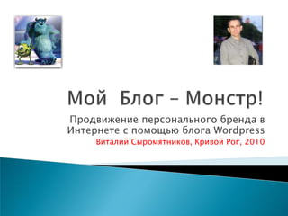 Продвижение персонального бренда в
Интернете с помощью блога Wordpress
     Виталий Сыромятников, Кривой Рог, 2010
 