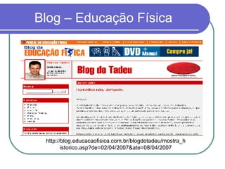 Blog – Educação Física http://blog.educacaofisica.com.br/blogdotadeu/mostra_historico.asp?de=02/04/2007&ate=08/04/2007 