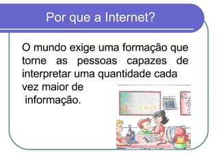 Por que a Internet? O mundo exige uma formação que torne as pessoas capazes de interpretar uma quantidade cada  vez maior de informação. 