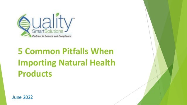 5 Common Pitfalls When
Importing Natural Health
Products
June 2022
 