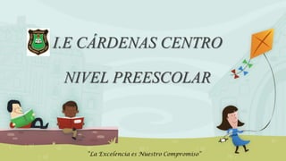 I.E CÁRDENAS CENTRO
NIVEL PREESCOLAR
 