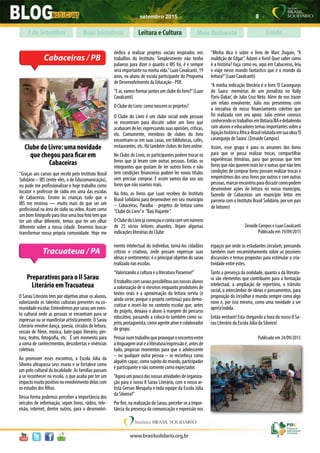 setembro 2015 8
www.brasilsolidario.org.br
Boas Iniciativas Leitura e Cultura Meio Ambiente Saúde7 de Setembro
Cabaceiras / PB
Clube do Livro: uma novidade
que chegou para ficar em
Cabaceiras
“Graças aos cursos que recebi pelo Instituto Brasil
Solidário – IBS (entre eles, o de Educomunicação),
eu pude me profissionalizar e hoje trabalho como
locutor e professor de rádio em uma das escolas
de Cabaceiras. Ensino às crianças tudo que o
IBS me ensinou — muito mais do que ser um
profissional na área de rádio ou vídeo. Assim como
um bom fotógrafo para tirar uma boa foto tem que
ter um olhar diferente, temos que ter um olhar
diferente sobre a nossa cidade. Devemos buscar
transformar nossa própria comunidade. Hoje me
dedico a realizar projetos sociais inspirados nos
trabalhos do Instituto. Simplesmente não tenho
palavras para dizer o quanto o IBS foi, é e sempre
será importante na minha vida.”Luan Cavalcanti, 19
anos, ex-aluno de escola participante do Programa
de Desenvolvimento da Educação - PDE.
“Eai,vamosformarjuntosumclubedolivro?”(Luan
Cavalcanti)
O Clube do Livro: como nascem os projetos?
O Clube do Livro é um clube social onde pessoas
se encontram para discutir sobre um livro que
acabaramdeler,expressandosuasopiniões,críticas,
etc. Comumente, membros de clubes do livro
encontram-se em suas casas, em bibliotecas, cafés,
restaurantes, etc. Há também clubes do livro online.
No Clube do Livro, os participantes podem trocar os
livros que já leram com outras pessoas. Então, os
integrantes que gostam de ler outros livros e não
tem condições financeiras podem ler novos títulos
sem precisar comprar. E assim vamos dar uso aos
livros que não usamos mais.
Na foto, os livros que Luan recebeu do Instituto
Brasil Solidário para desenvolver em seu município
– Cabaceiras, Paraíba - projetos de leitura como
“Clube do Livro”e “BaúViajante“.
OClubedoLivrojácomeçouecontacomumnúmero
de 25 sócios leitores atuantes. Vejam algumas
indicações literárias do Clube:
“Minha dica é sobre o livro de Marc Dugain, “A
maldição de Edgar”. Adorei o livro! Quer saber como
é a história? Faça como eu, aqui em Cabaceiras, leia
e viaje nesse mundo fantástico que é o mundo da
leitura!”(Luan Cavalcanti)
“A minha indicação literária é o livro ‘O Caranguejo
do Saara: memórias de um jornalista no Rally
Paris-Dakar’, de Julio Cruz Neto. Além de nos trazer
um relato envolvente, Julio nos presenteou com
a iniciativa de nosso financiamento coletivo que
foi realizada com seu apoio. Julio esteve conosco
conhecendoostrabalhosemIbitiara/BAedebatendo
com alunos e educadores temas importantes sobre a
ligaçãohistóricaÁfrica-Brasilrelatadaemsuaobra‘O
caranguejo do Saara’. (Zenaide Campos)
Assim, esse grupo é para os amantes dos livros
para que se possa realizar trocas, compartilhar
experiências literárias, para que pessoas que tem
livros que não querem mais ler e outras que não tem
condições de comprar livros possam realizar trocas e
empréstimos dos seus livros por outros e com outras
pessoas,marcarencontrosparadiscutircomopodem
desenvolver ações de leitura no nosso município,
fazendo de Cabaceiras um município leitor em
parceria com o Instituto Brasil Solidário, por um país
de leitores!
Zenaide Campos e Luan Cavalcanti
Publicado em 19/09/2015
Tracuateua / PA
Preparativos para o II Sarau
Literário emTracuateua
O Sarau Literário tem por objetivo atrair os alunos,
valorizando os talentos culturais presentes na co-
munidadeescolar.Entendemosporsarauumeven-
to cultural onde as pessoas se encontram para se
expressar ou se manifestar artisticamente. O Sarau
Literário envolve dança, poesia, círculos de leitura,
sessão de filme, música, bate-papo literário, pin-
tura, teatro, fotografia, etc. É um momento para
a soma de conhecimentos, descobertas e vivências
coletivas.
Ao promover esses encontros, a Escola Júlia da
Silveira ultrapassa seus muros e se fortalece como
um polo cultural da localidade. As famílias passam
a se reconhecer na escola, o que acaba por ter um
impactomuitopositivonoenvolvimentodelascom
os estudos dos filhos.
Dessa forma podemos perceber a importância dos
veículos de informação, sejam livros, rádios, tele-
visão, internet, dentre outros, para o desenvolvi-
mento intelectual do indivíduo, torná-los cidadãos
críticos e criativos, onde possam expressar suas
ideias e sentimentos: é o principal objetivo do sarau
realizado nas escolas.
“Valorizando a cultura e a literatura Paraense!”
Otrabalhocomsarauspossibilitouaosnossosalunos
a valorização de si mesmos enquanto produtores de
textos orais e a aproximação da leitura serviu (e
ainda serve, porque o projeto continua) para demo-
cratizar e inserí-los no contexto escolar que, antes
do projeto, deixava o aluno à margem do percurso
educativo, passando a colocá-lo também como su-
jeito,protagonista,comoagenteativoecolaborador
do grupo.
Pensarnumtrabalhoqueprovoqueoencontroentre
alinguagemoralealiteratura/expressãoé,antesde
tudo, propiciar momentos para que o adolescente
– ou qualquer outra pessoa – se reconheça como
alguém capaz, como sujeito do mundo, participador
e participante e não somente como expectador.
“Agoraumpoucodasnossasatividadesdeorganiza-
ção para o nosso II Sarau Literário, com o nosso ar-
tista Gerson Mesquita e toda equipe da Escola Júlia
da Silveira!”
Por fim, na realização do Sarau, percebe-se a impor-
tância da presença da comunicação e expressão nos
espaços por onde os estudantes circulam, pensando
também num encaminhamento sobre as possíveis
discussões e temas propostos para estimular a cria-
tividade entre estes.
Tanto a presença da oralidade, quanto a da literatu-
ra são elementos que contribuem para a formação
intelectual, a ampliação de repertório, o trânsito
social, o intercâmbio de ideias e pensamentos, para
proposição do (re)olhar o mundo sempre como algo
novo e, por isso mesmo, como uma novidade a ser
apre(e)ndida.
Então venham! Esta chegando a hora do nosso II Sa-
rau Literário da Escola Júlia da Silveira!
Publicado em 24/09/2015
 