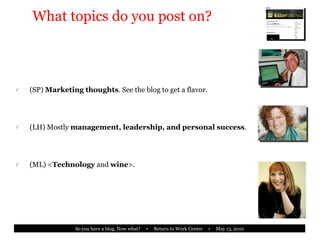 What topics do you post on? (SP)  Marketing thoughts . See the blog to get a flavor. (LH) Mostly  management, leadership, and personal success . (ML) < Technology  and  wine >. 