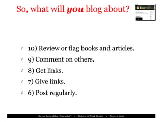 So, what will  you  blog about? 10) Review or flag books and articles. 9) Comment on others. 8) Get links. 7) Give links. 6) Post regularly. 