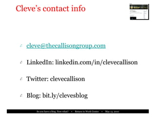 Cleve’s contact info [email_address] LinkedIn: linkedin.com/in/clevecallison Twitter: clevecallison Blog: bit.ly/clevesblog 
