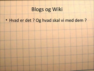 Blogs og Wiki Hvad er det ? Og hvad skal vi med dem ? 