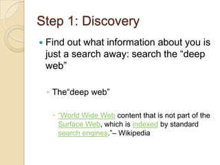 Step 1: DiscoveryFind out what information about you is just a search away: search the “deep web”The“deep web”“World Wide Web content that is not part of the Surface Web, which is indexed by standard search engines.”– Wikipedia