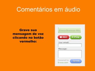Comentários em áudio Grave sua mensagem de voz clicando no botão vermelho: 