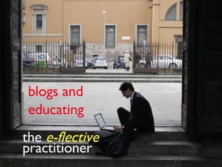 the  e-flective  practitioner blogs and  educating  