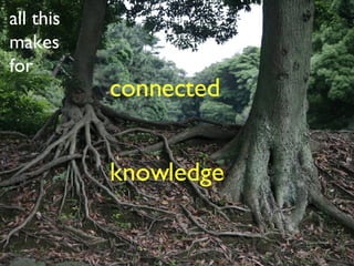 connected  knowledge all this makes for   