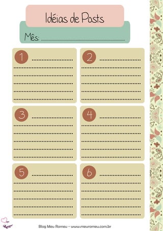 Idéias de Posts
Blog Meu Romeu - www.meuromeu.com.br
Mês: .......................................................................................
1 .........................
....................................
....................................
....................................
....................................
....................................
2 .........................
....................................
....................................
....................................
....................................
....................................
3 .........................
....................................
....................................
....................................
....................................
....................................
4 .........................
....................................
....................................
....................................
....................................
....................................
5 .........................
....................................
....................................
....................................
....................................
....................................
6 .........................
....................................
....................................
....................................
....................................
....................................
 
