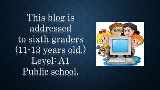 This blog is
addressed
to sixth graders
(11-13 years old.)
Level: A1
Public school.
 