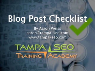 Blog Post Checklist
By Aaron Weiss
aaron@tampa-seo.com
www.tampa-seo.com
 