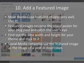 10. Add a Featured Image
• Most themes use featured images very well.
Use It!
• Featured images become the visual poster f...