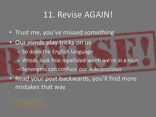 11. Revise AGAIN!
• Trust me, you’ve missed something
• Our minds play tricks on us
– So does the English language
– Wrods...