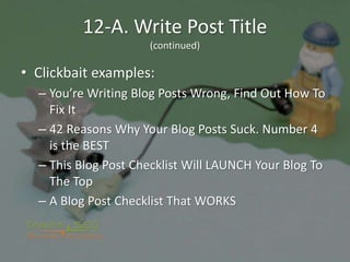 12-A. Write Post Title
(continued)
• Clickbait examples:
– You’re Writing Blog Posts Wrong, Find Out How To
Fix It
– 42 Re...