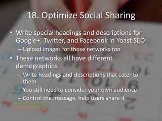 18. Optimize Social Sharing
• Write special headings and descriptions for
Google+, Twitter, and Facebook in Yoast SEO
– Up...