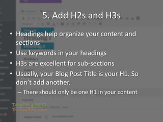 5. Add H2s and H3s
• Headings help organize your content and
sections
• Use keywords in your headings
• H3s are excellent ...
