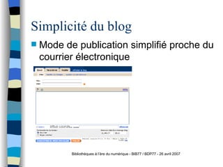Simplicité du blog <ul><li>Mode de publication simplifié proche du courrier électronique </li></ul>Bibliothèques à l’ère d...