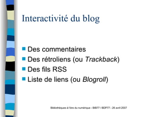 Interactivité du blog <ul><li>Des commentaires </li></ul><ul><li>Des rétroliens (ou  Trackback ) </li></ul><ul><li>Des fil...